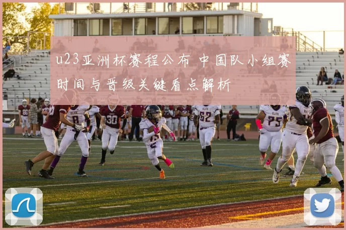 u23亚洲杯赛程公布 中国队小组赛时间与晋级关键看点解析