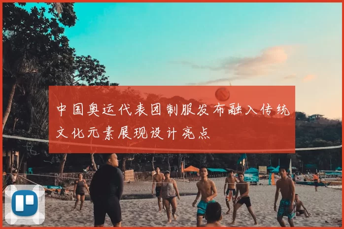 中国奥运代表团制服发布融入传统文化元素展现设计亮点