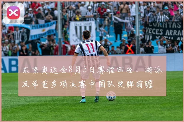东京奥运会8月5日赛程田径、游泳及举重多项决赛中国队奖牌前瞻