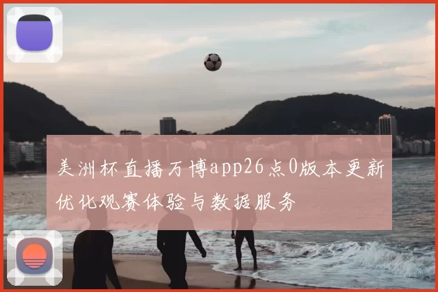 美洲杯直播万博app26点0版本更新优化观赛体验与数据服务