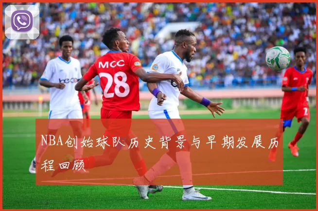 NBA创始球队历史背景与早期发展历程回顾