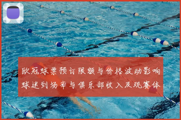 欧冠球票预订限额与价格波动影响球迷到场率与俱乐部收入及观赛体验