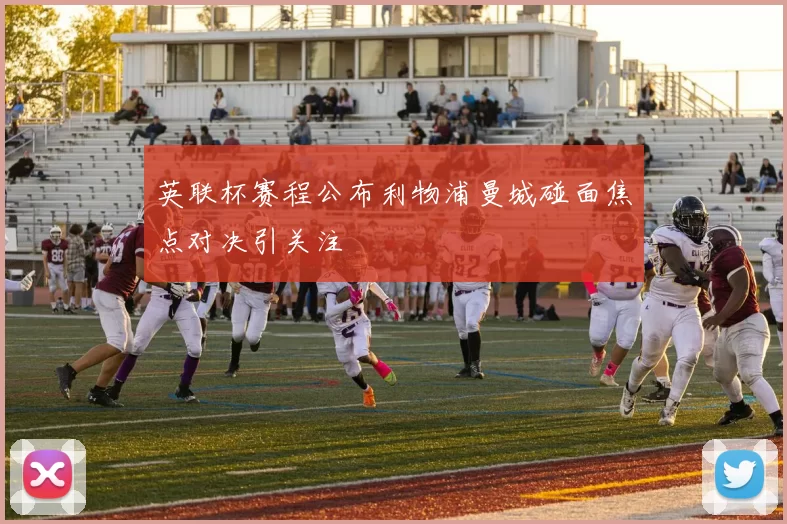 英联杯赛程公布利物浦曼城碰面焦点对决引关注