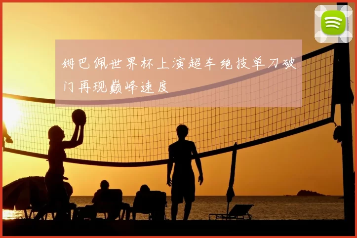 姆巴佩世界杯上演超车绝技单刀破门再现巅峰速度
