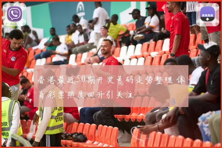 香港最近50期开奖号码走势整理 体育彩票热度回升引关注