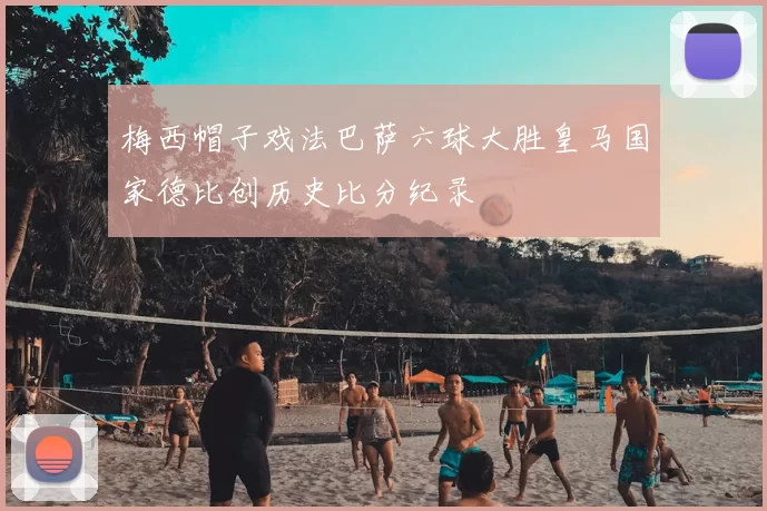 梅西帽子戏法巴萨六球大胜皇马国家德比创历史比分纪录
