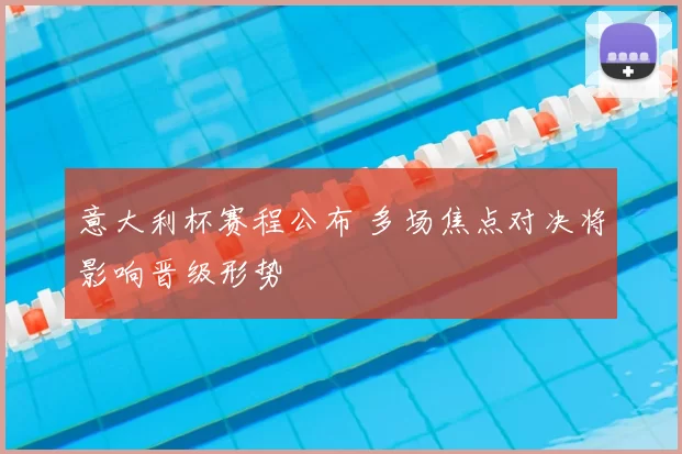 意大利杯赛程公布 多场焦点对决将影响晋级形势