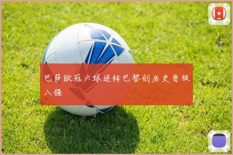 巴萨欧冠六球逆转巴黎创历史晋级八强