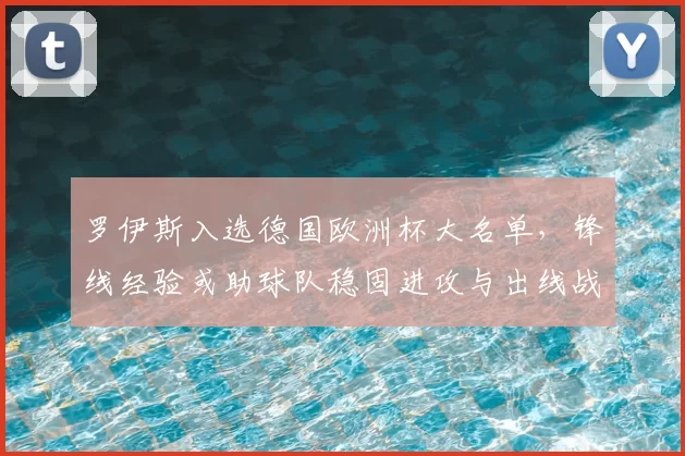 罗伊斯入选德国欧洲杯大名单，锋线经验或助球队稳固进攻与出线战术