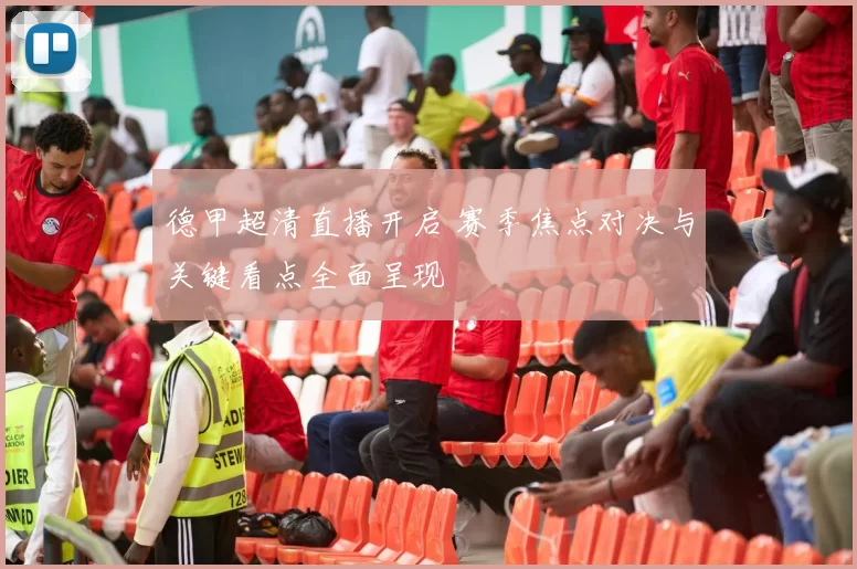 德甲超清直播开启 赛季焦点对决与关键看点全面呈现