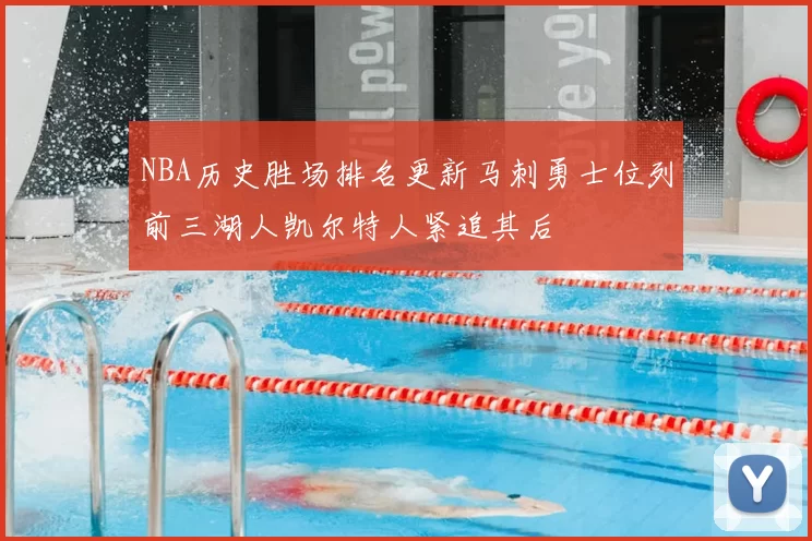 NBA历史胜场排名更新马刺勇士位列前三湖人凯尔特人紧追其后
