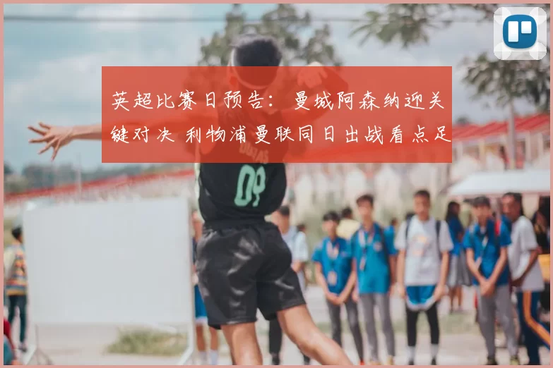 英超比赛日预告：曼城阿森纳迎关键对决 利物浦曼联同日出战看点足
