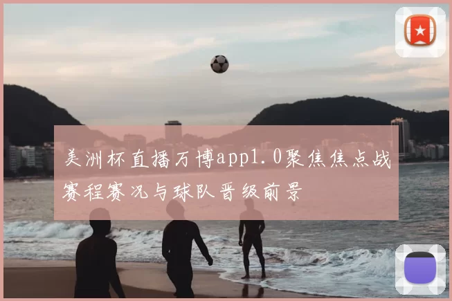 美洲杯直播万博app1.0聚焦焦点战赛程赛况与球队晋级前景