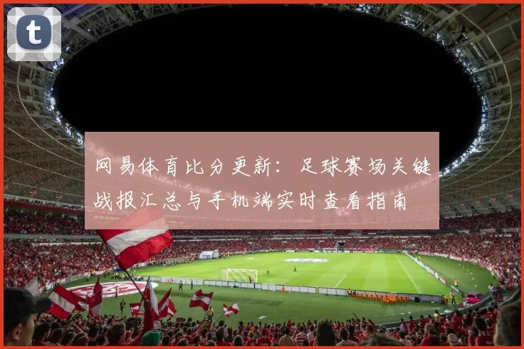 网易体育比分更新：足球赛场关键战报汇总与手机端实时查看指南