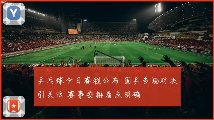乒乓球今日赛程公布 国乒多场对决引关注 赛事安排看点明确