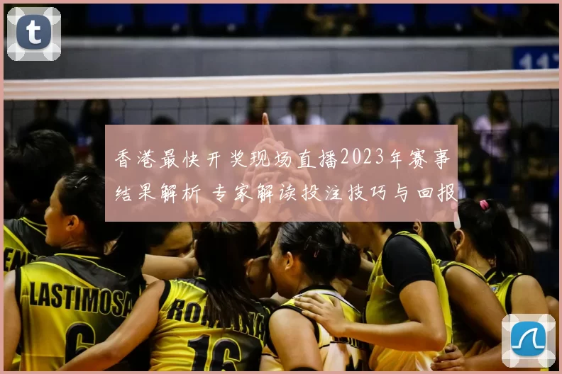 香港最快开奖现场直播2023年赛事结果解析 专家解读投注技巧与回报变化