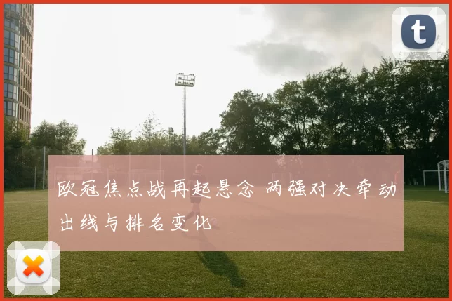 欧冠焦点战再起悬念 两强对决牵动出线与排名变化