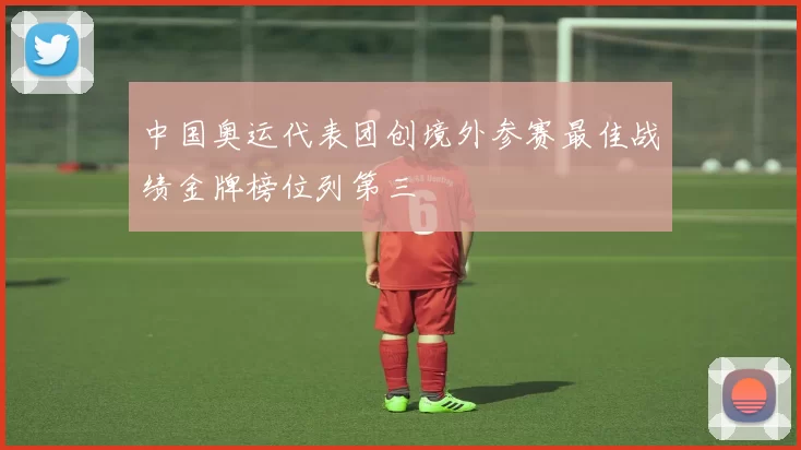 中国奥运代表团创境外参赛最佳战绩金牌榜位列第三