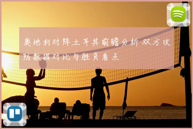 奥地利对阵土耳其前瞻分析 双方攻防数据对比与胜负看点
