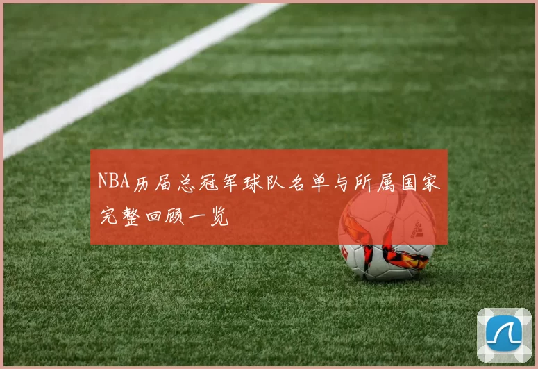 NBA历届总冠军球队名单与所属国家完整回顾一览