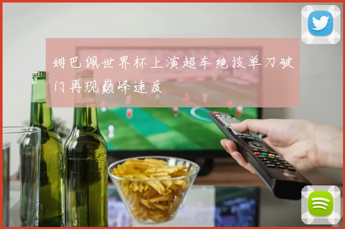 姆巴佩世界杯上演超车绝技单刀破门再现巅峰速度