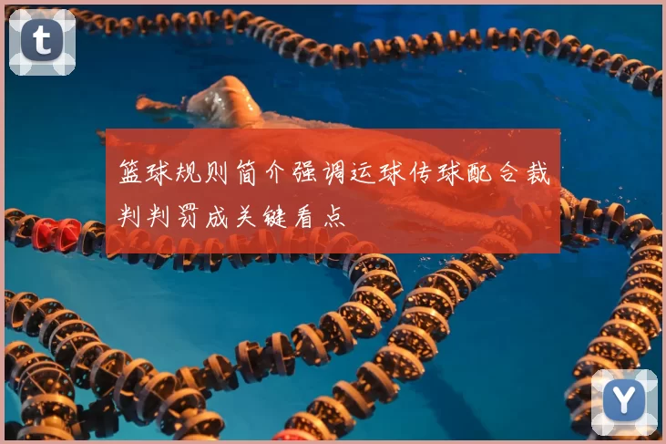 篮球规则简介强调运球传球配合裁判判罚成关键看点