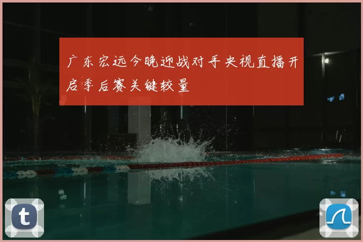 广东宏远今晚迎战对手央视直播开启季后赛关键较量