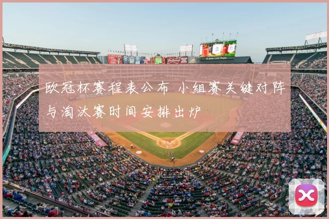 欧冠杯赛程表公布 小组赛关键对阵与淘汰赛时间安排出炉