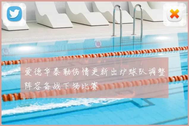 爱德华泰勒伤情更新出炉球队调整阵容备战下场比赛