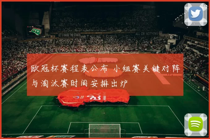 欧冠杯赛程表公布 小组赛关键对阵与淘汰赛时间安排出炉