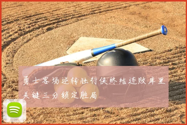 勇士客场逆转独行侠终结连败库里关键三分锁定胜局