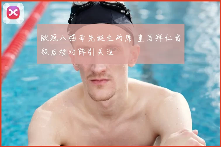 欧冠八强率先诞生两席 皇马拜仁晋级后续对阵引关注