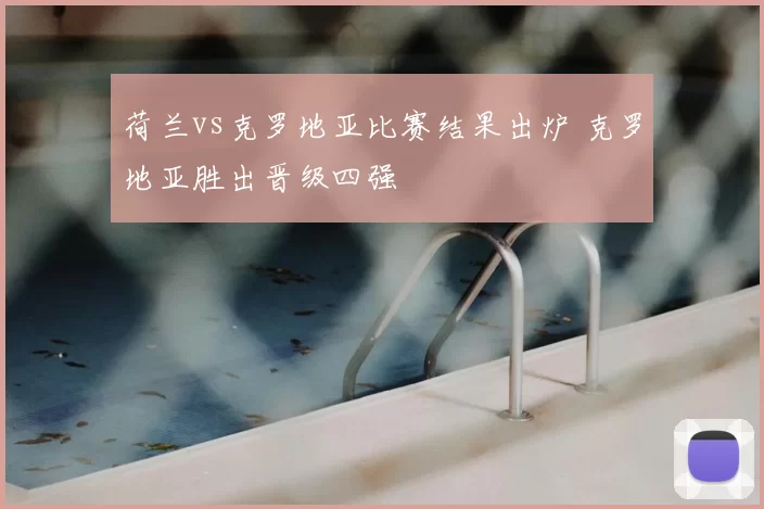 荷兰vs克罗地亚比赛结果出炉 克罗地亚胜出晋级四强