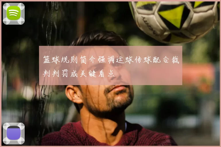 篮球规则简介强调运球传球配合裁判判罚成关键看点