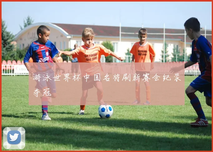 游泳世界杯中国名将刷新赛会纪录夺冠
