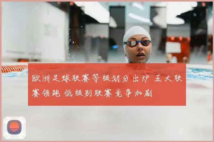 欧洲足球联赛等级划分出炉 五大联赛领跑 低级别联赛竞争加剧