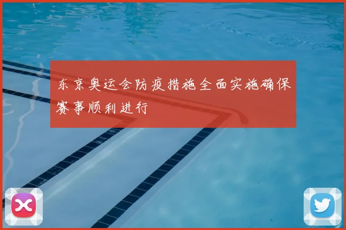 东京奥运会防疫措施全面实施确保赛事顺利进行