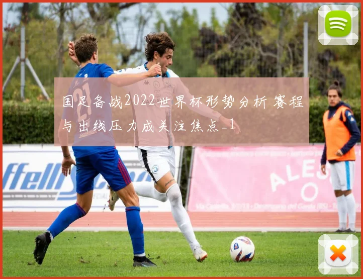 国足备战2022世界杯形势分析 赛程与出线压力成关注焦点_1